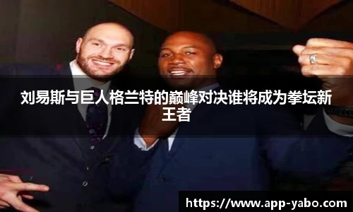 刘易斯与巨人格兰特的巅峰对决谁将成为拳坛新王者