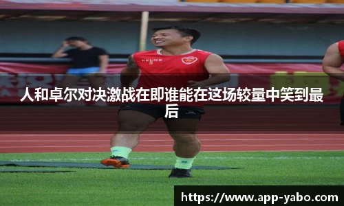 人和卓尔对决激战在即谁能在这场较量中笑到最后