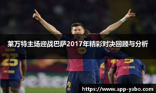 莱万特主场迎战巴萨2017年精彩对决回顾与分析